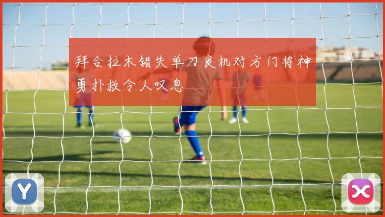 拜合拉木错失单刀良机对方门将神勇扑救令人叹息