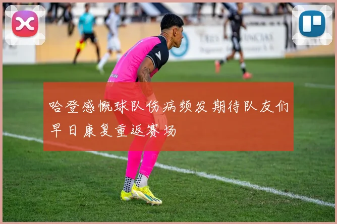 哈登感慨球队伤病频发期待队友们早日康复重返赛场
