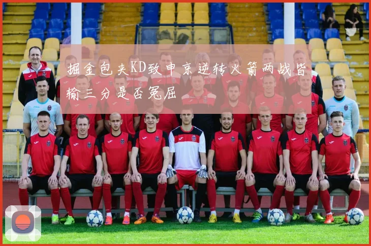 掘金包夹KD致申京逆转火箭两战皆输三分是否冤屈
