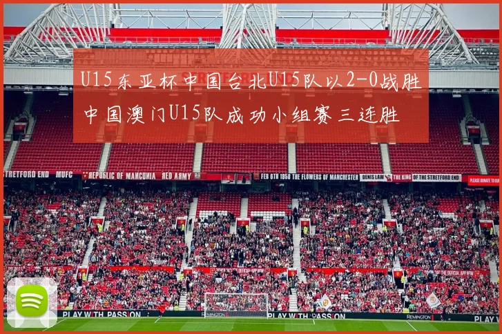 U15东亚杯中国台北U15队以2-0战胜中国澳门U15队成功小组赛三连胜
