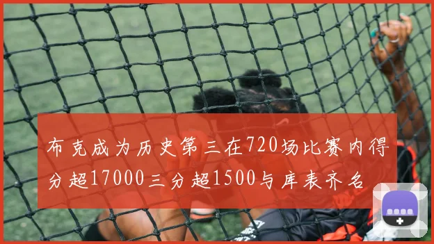 布克成为历史第三在720场比赛内得分超17000三分超1500与库表齐名