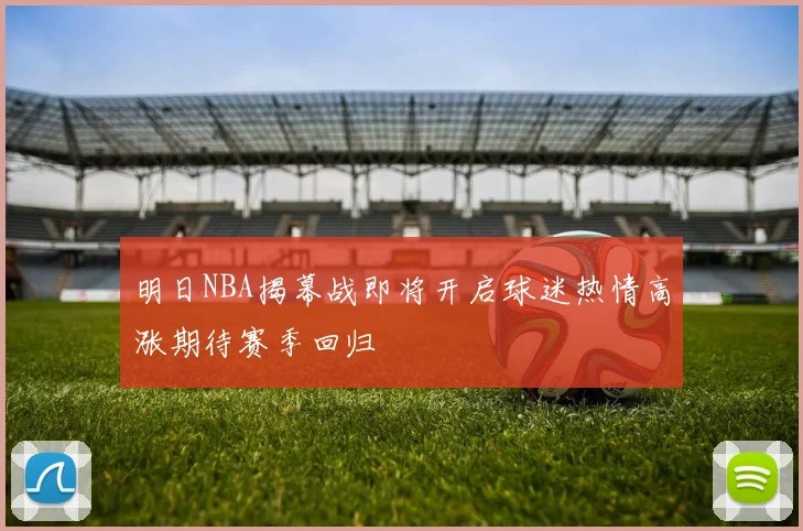 明日NBA揭幕战即将开启球迷热情高涨期待赛季回归