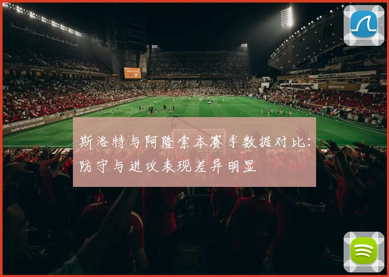 斯洛特与阿隆索本赛季数据对比：防守与进攻表现差异明显