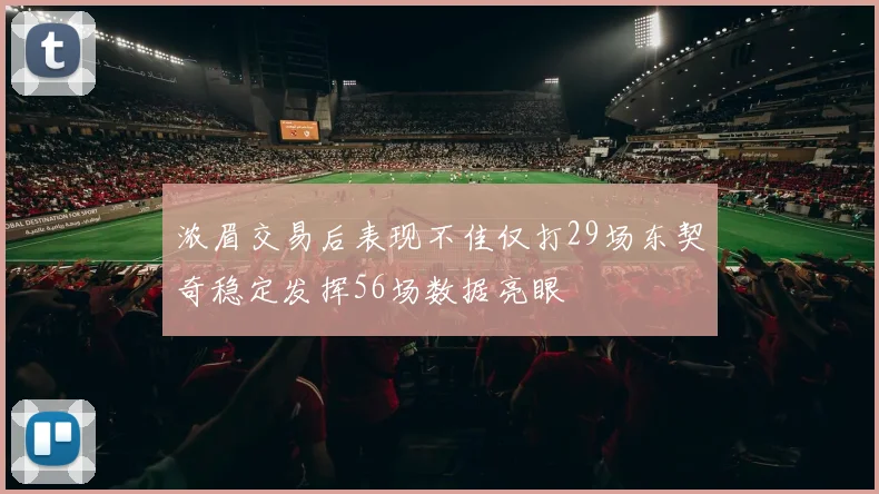 浓眉交易后表现不佳仅打29场东契奇稳定发挥56场数据亮眼