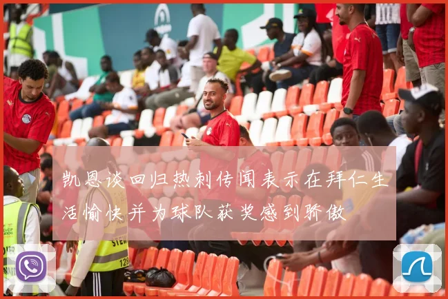 凯恩谈回归热刺传闻表示在拜仁生活愉快并为球队获奖感到骄傲