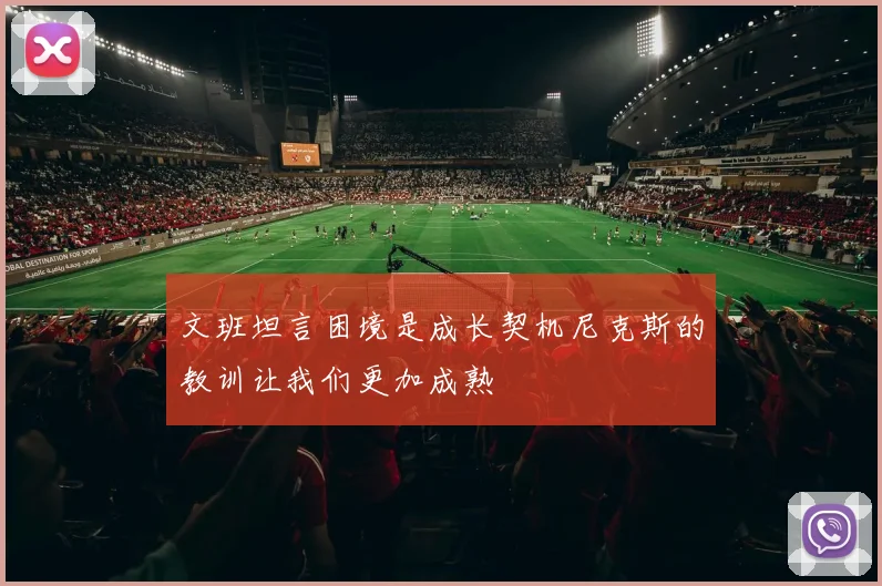 文班坦言困境是成长契机尼克斯的教训让我们更加成熟
