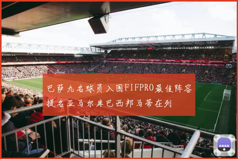 巴萨九名球员入围FIFPRO最佳阵容提名亚马尔库巴西邦马蒂在列