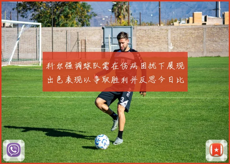 科尔强调球队需在伤病困扰下展现出色表现以争取胜利并反思今日比赛表现不佳