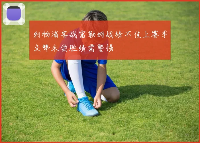 利物浦客战富勒姆战绩不佳上赛季交锋未尝胜绩需警惕