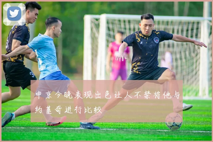 申京今晚表现出色让人不禁将他与约基奇进行比较