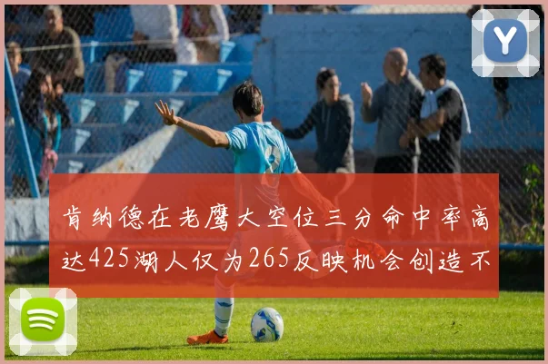 肯纳德在老鹰大空位三分命中率高达425湖人仅为265反映机会创造不足