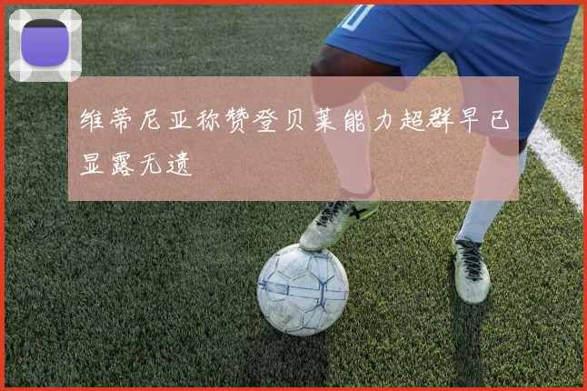 维蒂尼亚称赞登贝莱能力超群早已显露无遗