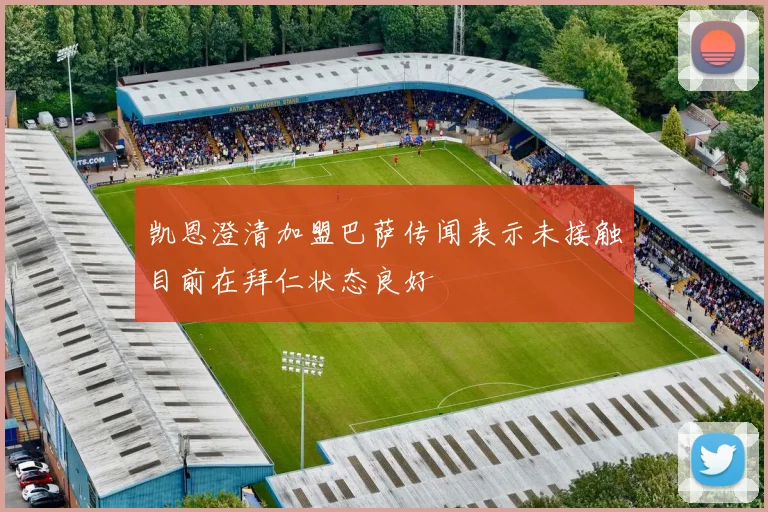 凯恩澄清加盟巴萨传闻表示未接触目前在拜仁状态良好