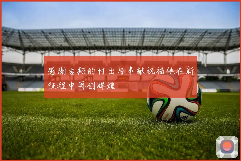 感谢吉翔的付出与奉献祝福他在新征程中再创辉煌