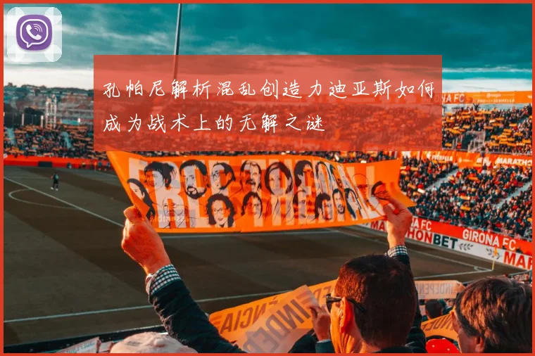 孔帕尼解析混乱创造力迪亚斯如何成为战术上的无解之谜