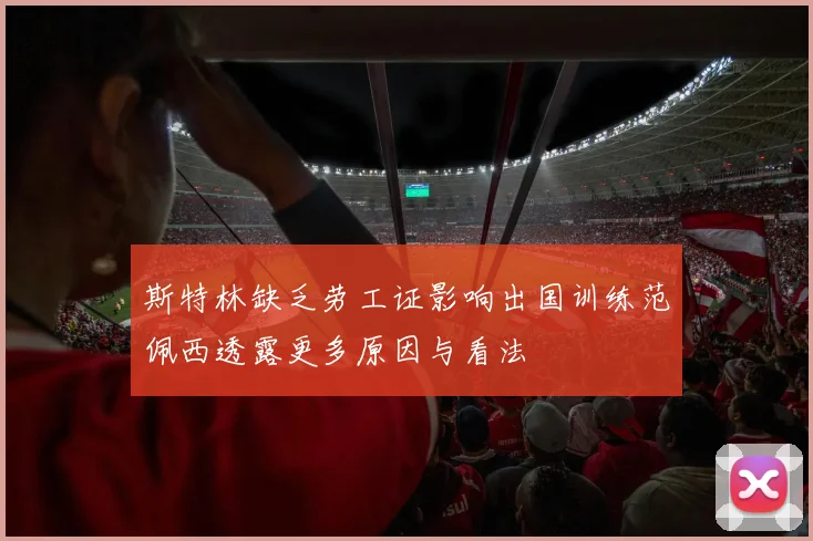 斯特林缺乏劳工证影响出国训练范佩西透露更多原因与看法